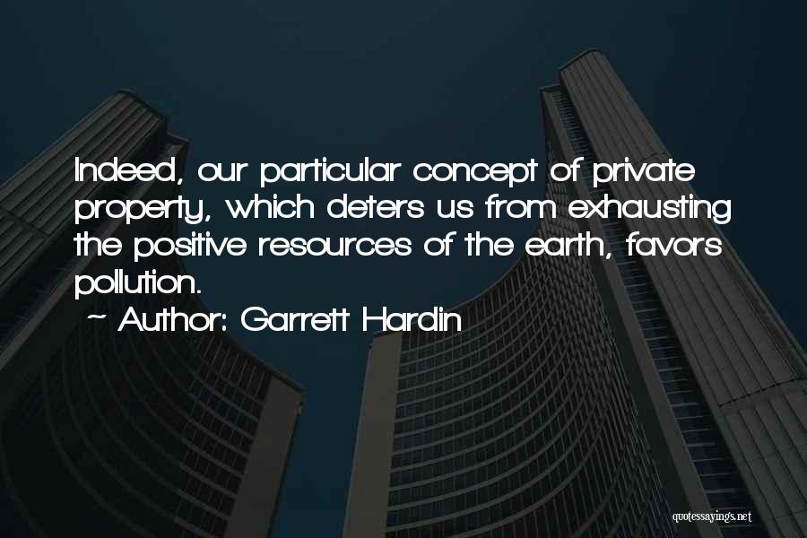 Garrett Hardin Quotes: Indeed, Our Particular Concept Of Private Property, Which Deters Us From Exhausting The Positive Resources Of The Earth, Favors Pollution.