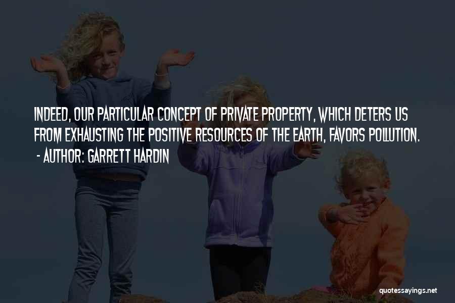 Garrett Hardin Quotes: Indeed, Our Particular Concept Of Private Property, Which Deters Us From Exhausting The Positive Resources Of The Earth, Favors Pollution.