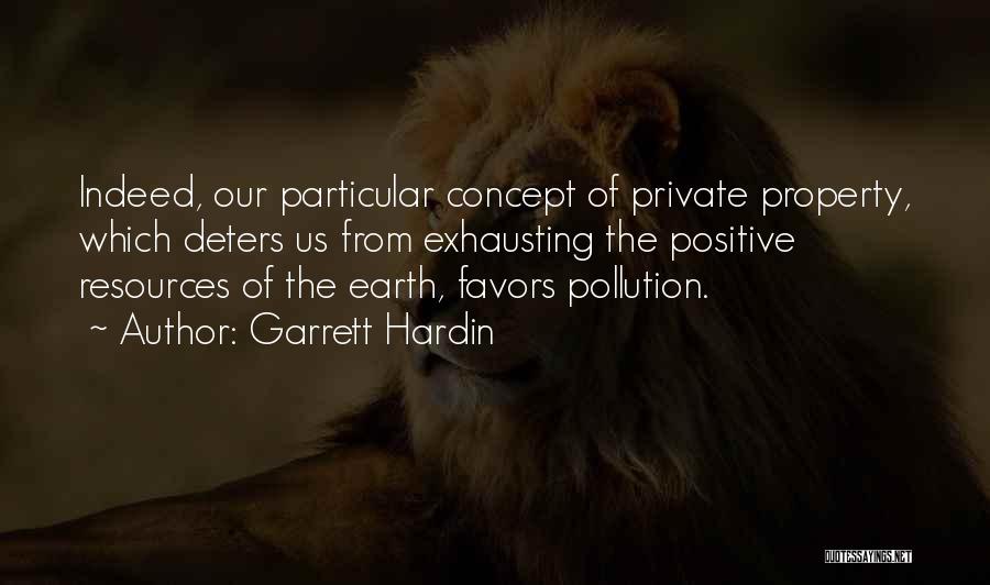 Garrett Hardin Quotes: Indeed, Our Particular Concept Of Private Property, Which Deters Us From Exhausting The Positive Resources Of The Earth, Favors Pollution.