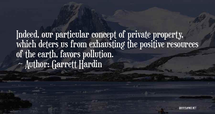 Garrett Hardin Quotes: Indeed, Our Particular Concept Of Private Property, Which Deters Us From Exhausting The Positive Resources Of The Earth, Favors Pollution.