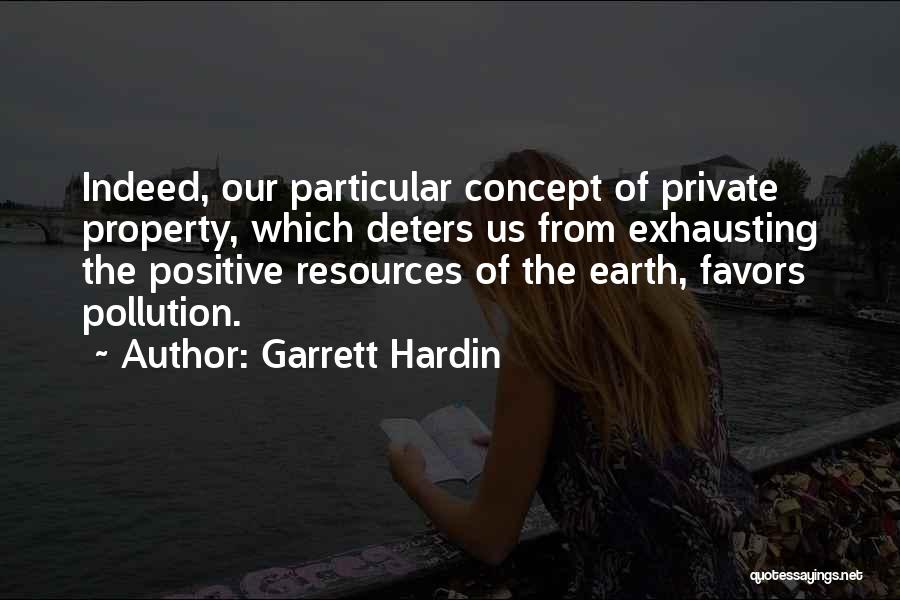 Garrett Hardin Quotes: Indeed, Our Particular Concept Of Private Property, Which Deters Us From Exhausting The Positive Resources Of The Earth, Favors Pollution.