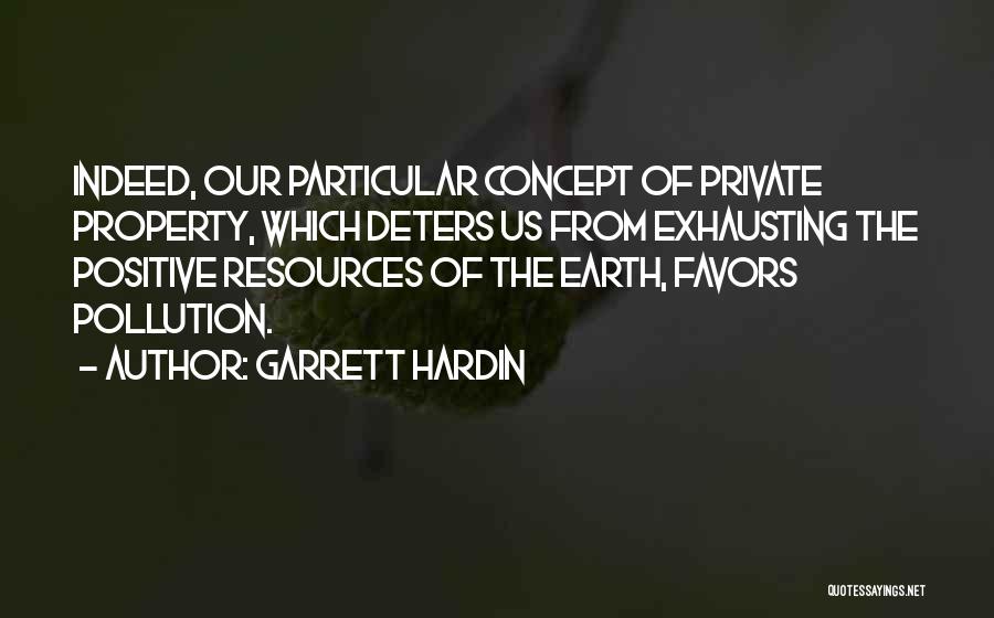 Garrett Hardin Quotes: Indeed, Our Particular Concept Of Private Property, Which Deters Us From Exhausting The Positive Resources Of The Earth, Favors Pollution.