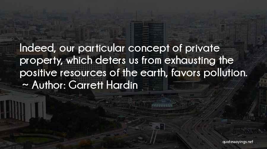 Garrett Hardin Quotes: Indeed, Our Particular Concept Of Private Property, Which Deters Us From Exhausting The Positive Resources Of The Earth, Favors Pollution.