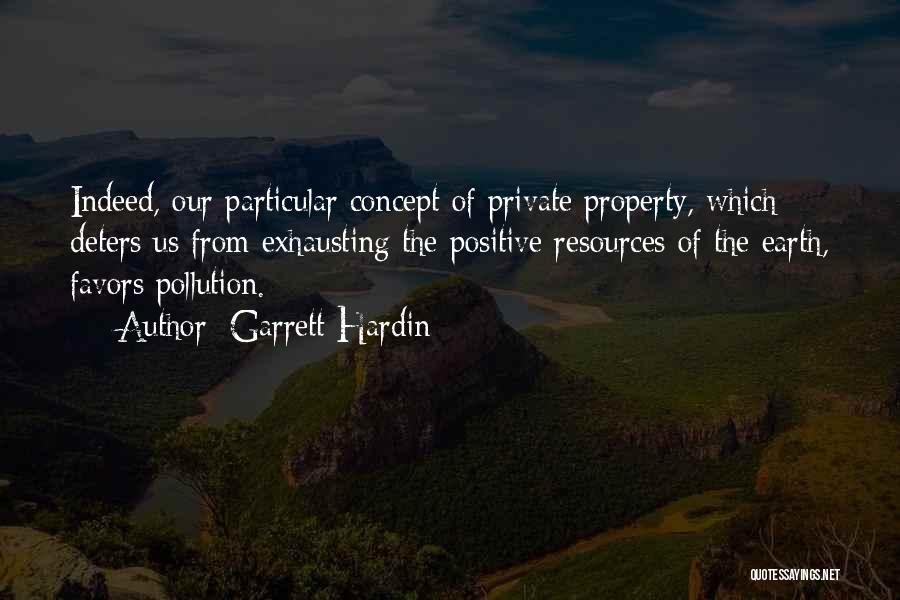 Garrett Hardin Quotes: Indeed, Our Particular Concept Of Private Property, Which Deters Us From Exhausting The Positive Resources Of The Earth, Favors Pollution.