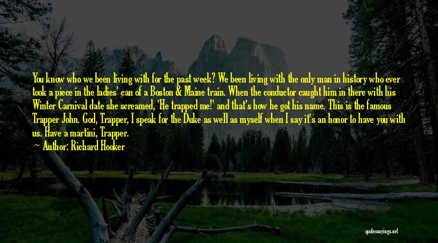 Richard Hooker Quotes: You Know Who We Been Living With For The Past Week? We Been Living With The Only Man In History