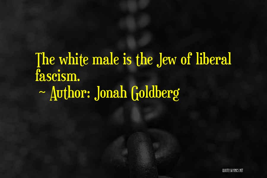 Jonah Goldberg Quotes: The White Male Is The Jew Of Liberal Fascism.