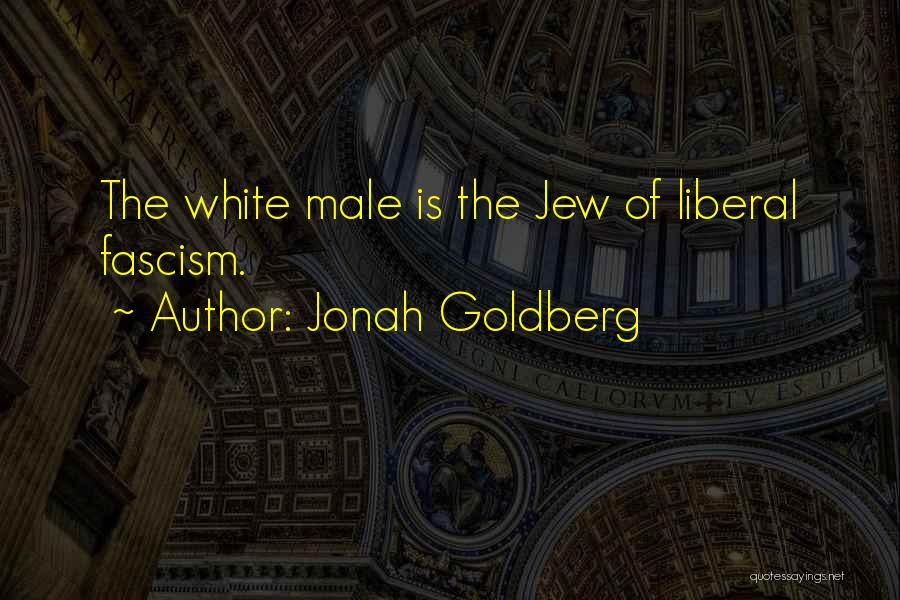 Jonah Goldberg Quotes: The White Male Is The Jew Of Liberal Fascism.