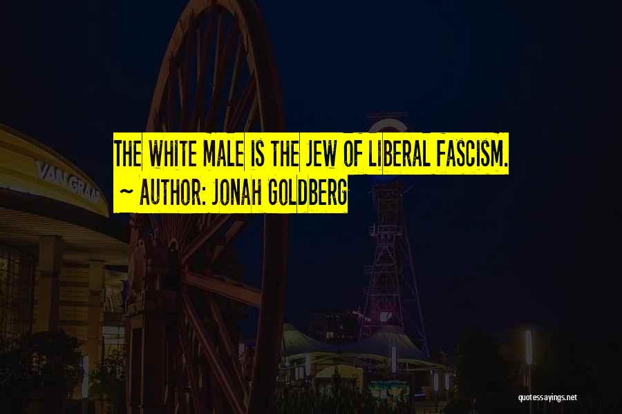 Jonah Goldberg Quotes: The White Male Is The Jew Of Liberal Fascism.