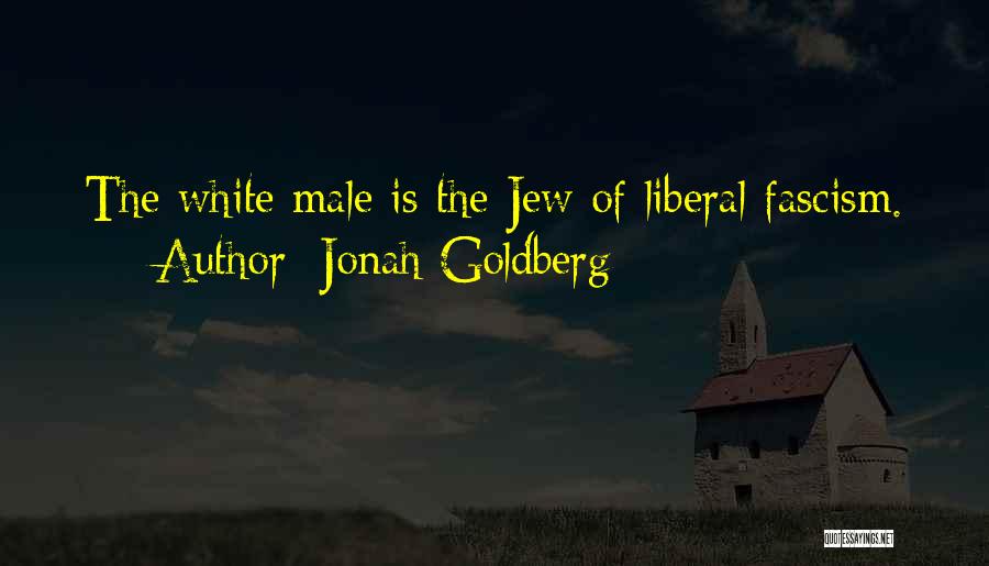 Jonah Goldberg Quotes: The White Male Is The Jew Of Liberal Fascism.