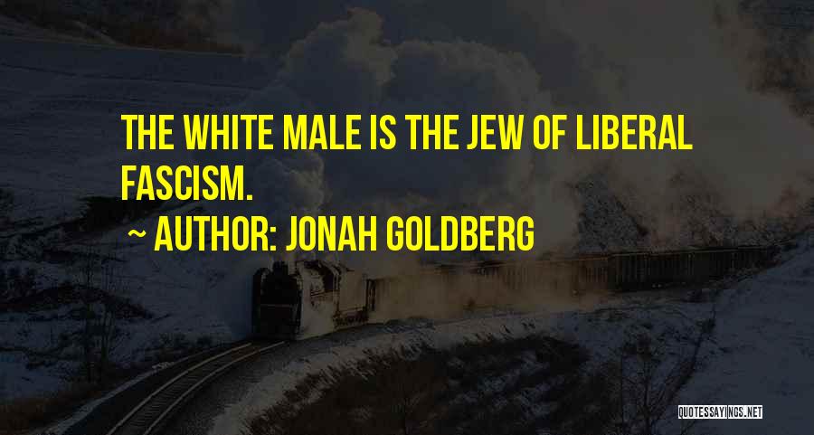 Jonah Goldberg Quotes: The White Male Is The Jew Of Liberal Fascism.