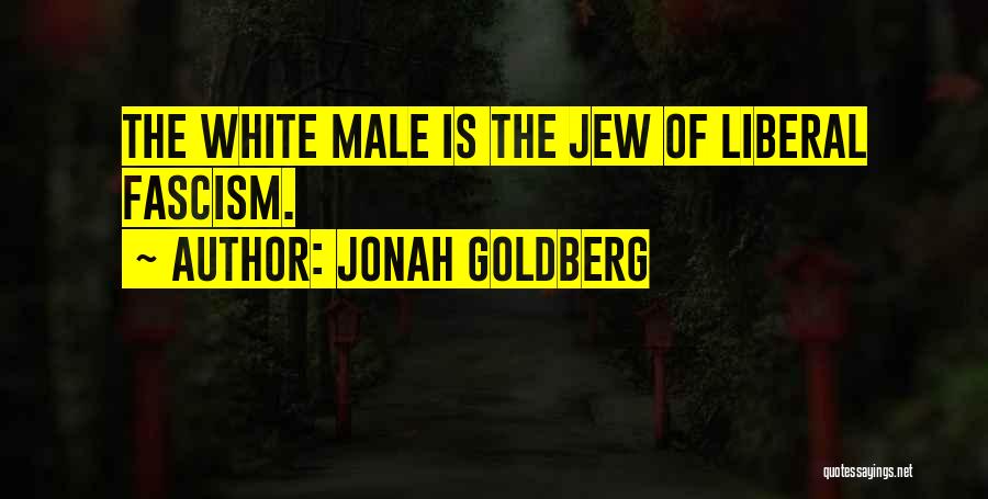 Jonah Goldberg Quotes: The White Male Is The Jew Of Liberal Fascism.