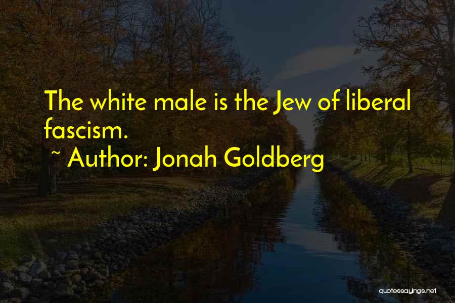 Jonah Goldberg Quotes: The White Male Is The Jew Of Liberal Fascism.