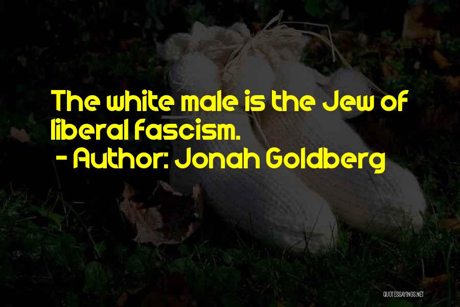 Jonah Goldberg Quotes: The White Male Is The Jew Of Liberal Fascism.