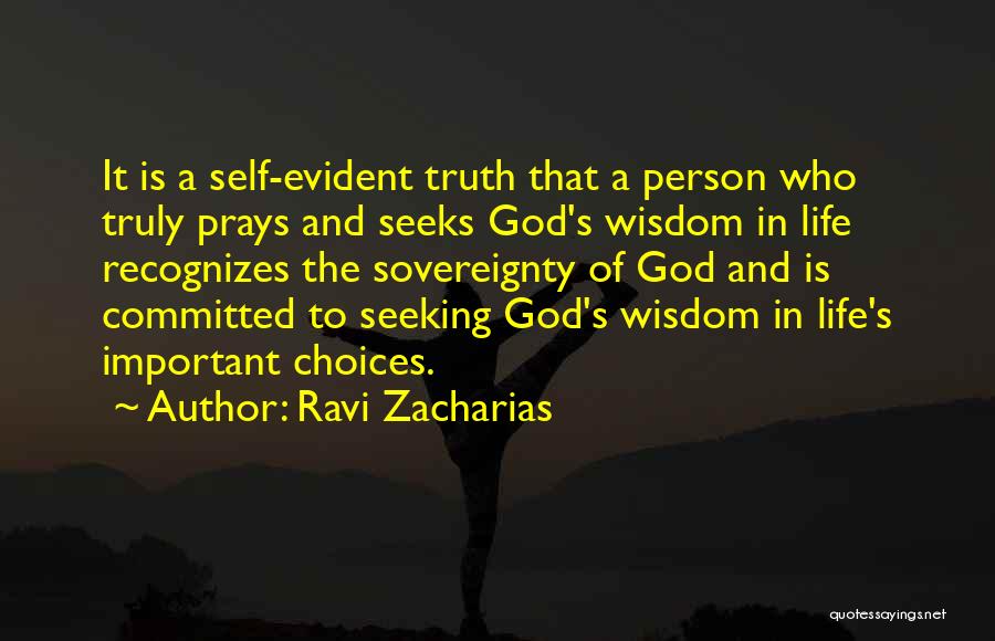 Ravi Zacharias Quotes: It Is A Self-evident Truth That A Person Who Truly Prays And Seeks God's Wisdom In Life Recognizes The Sovereignty