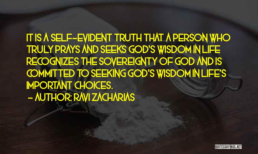 Ravi Zacharias Quotes: It Is A Self-evident Truth That A Person Who Truly Prays And Seeks God's Wisdom In Life Recognizes The Sovereignty
