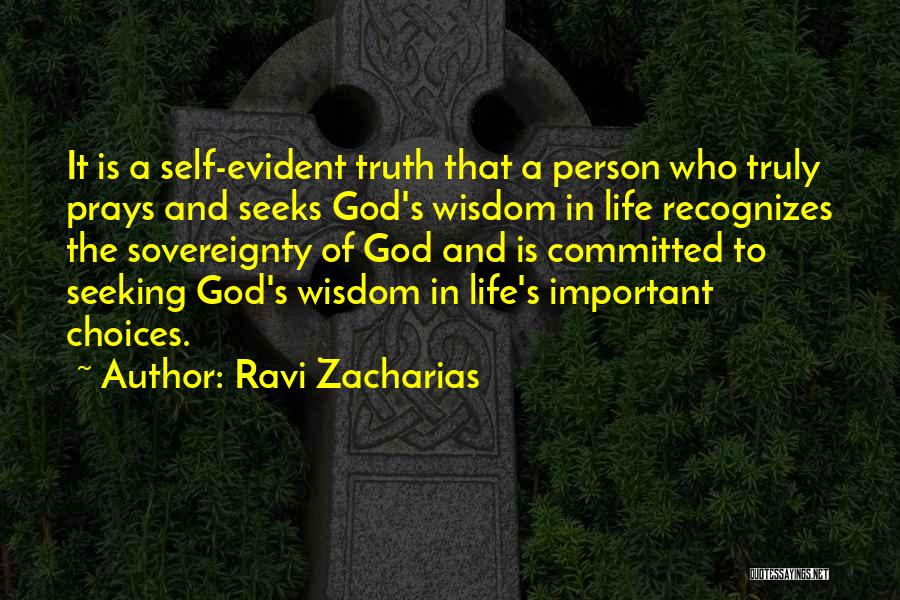 Ravi Zacharias Quotes: It Is A Self-evident Truth That A Person Who Truly Prays And Seeks God's Wisdom In Life Recognizes The Sovereignty