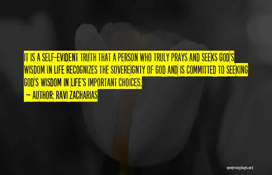 Ravi Zacharias Quotes: It Is A Self-evident Truth That A Person Who Truly Prays And Seeks God's Wisdom In Life Recognizes The Sovereignty