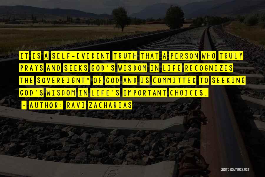 Ravi Zacharias Quotes: It Is A Self-evident Truth That A Person Who Truly Prays And Seeks God's Wisdom In Life Recognizes The Sovereignty