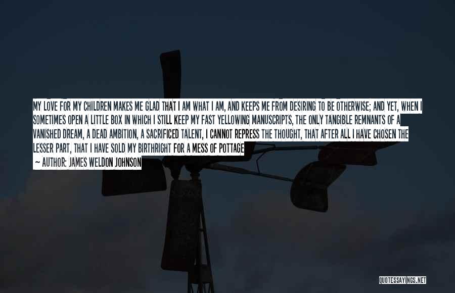 James Weldon Johnson Quotes: My Love For My Children Makes Me Glad That I Am What I Am, And Keeps Me From Desiring To