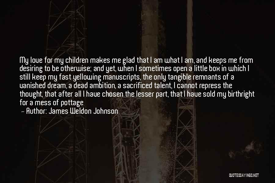 James Weldon Johnson Quotes: My Love For My Children Makes Me Glad That I Am What I Am, And Keeps Me From Desiring To