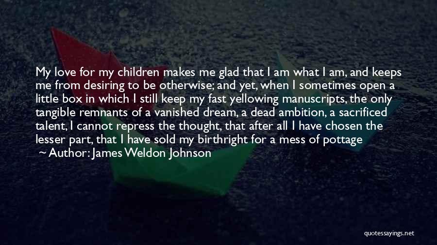 James Weldon Johnson Quotes: My Love For My Children Makes Me Glad That I Am What I Am, And Keeps Me From Desiring To
