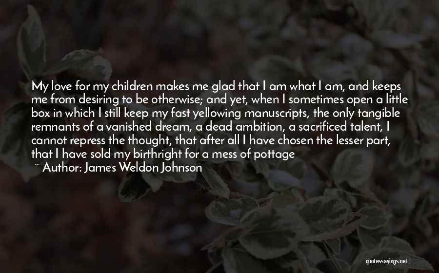 James Weldon Johnson Quotes: My Love For My Children Makes Me Glad That I Am What I Am, And Keeps Me From Desiring To