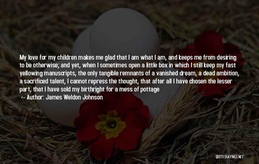 James Weldon Johnson Quotes: My Love For My Children Makes Me Glad That I Am What I Am, And Keeps Me From Desiring To