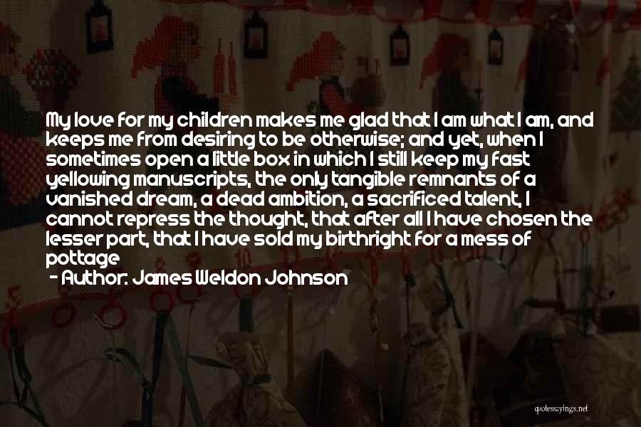 James Weldon Johnson Quotes: My Love For My Children Makes Me Glad That I Am What I Am, And Keeps Me From Desiring To