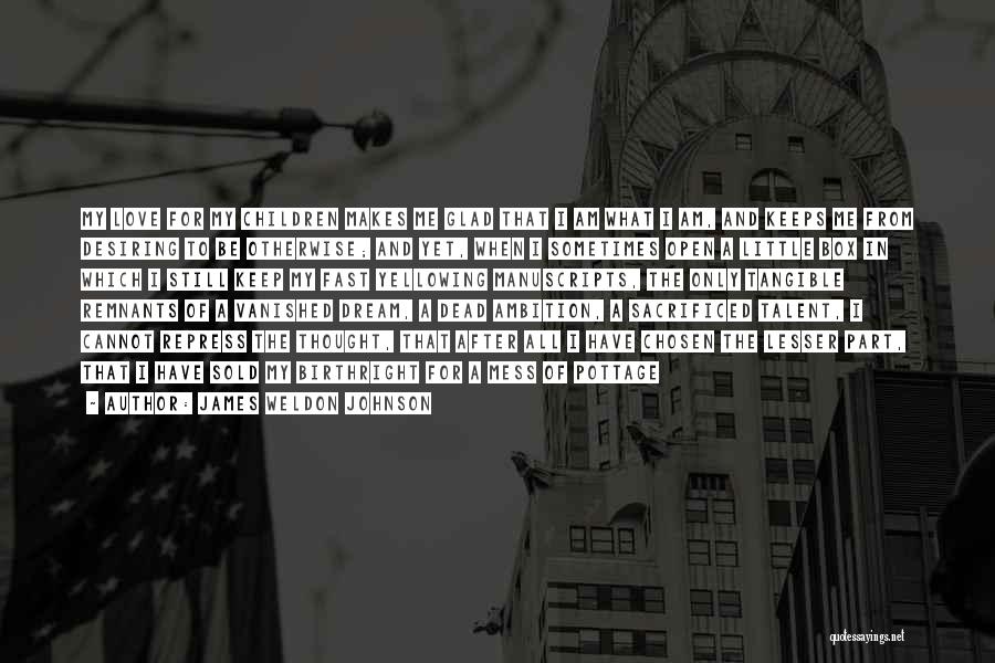 James Weldon Johnson Quotes: My Love For My Children Makes Me Glad That I Am What I Am, And Keeps Me From Desiring To