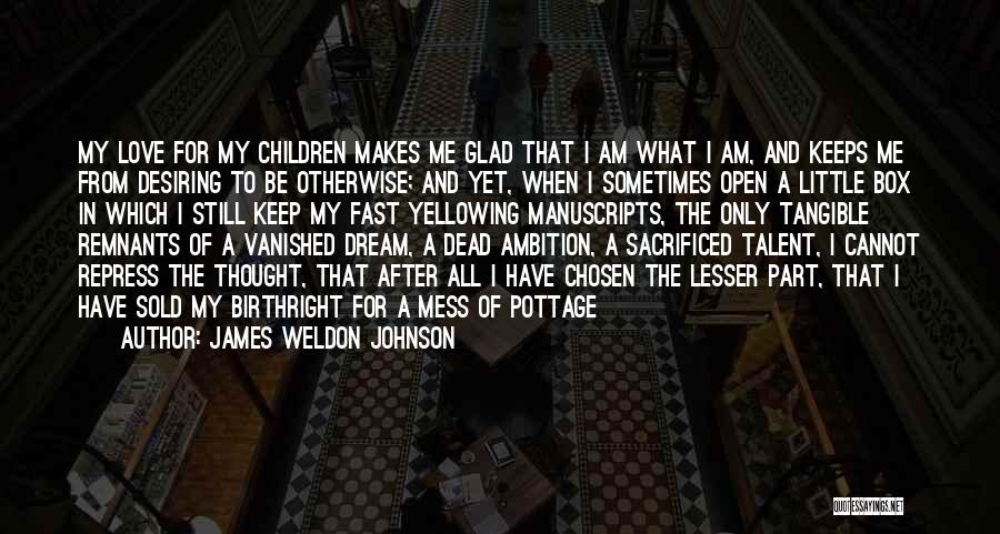 James Weldon Johnson Quotes: My Love For My Children Makes Me Glad That I Am What I Am, And Keeps Me From Desiring To