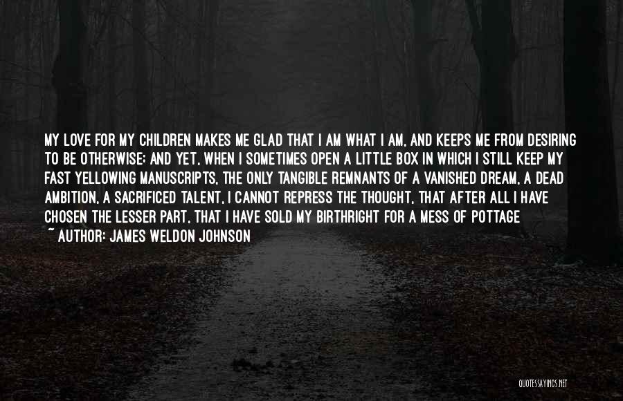 James Weldon Johnson Quotes: My Love For My Children Makes Me Glad That I Am What I Am, And Keeps Me From Desiring To