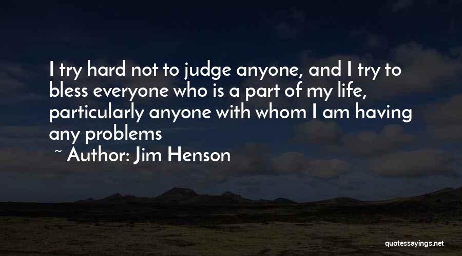 Jim Henson Quotes: I Try Hard Not To Judge Anyone, And I Try To Bless Everyone Who Is A Part Of My Life,