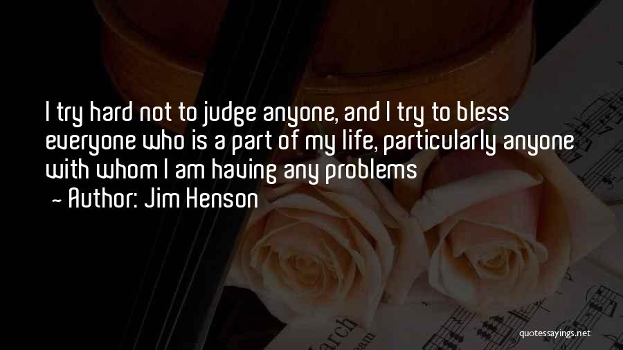 Jim Henson Quotes: I Try Hard Not To Judge Anyone, And I Try To Bless Everyone Who Is A Part Of My Life,