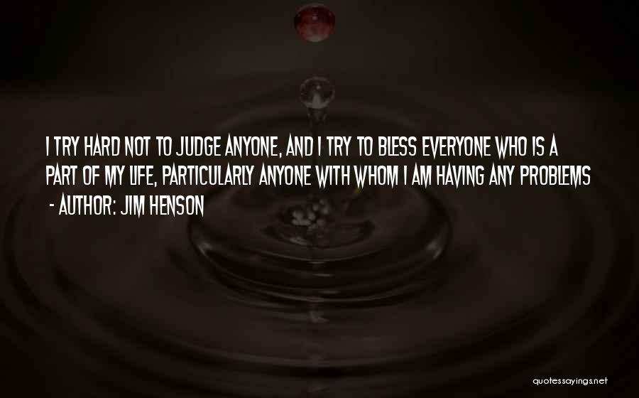 Jim Henson Quotes: I Try Hard Not To Judge Anyone, And I Try To Bless Everyone Who Is A Part Of My Life,