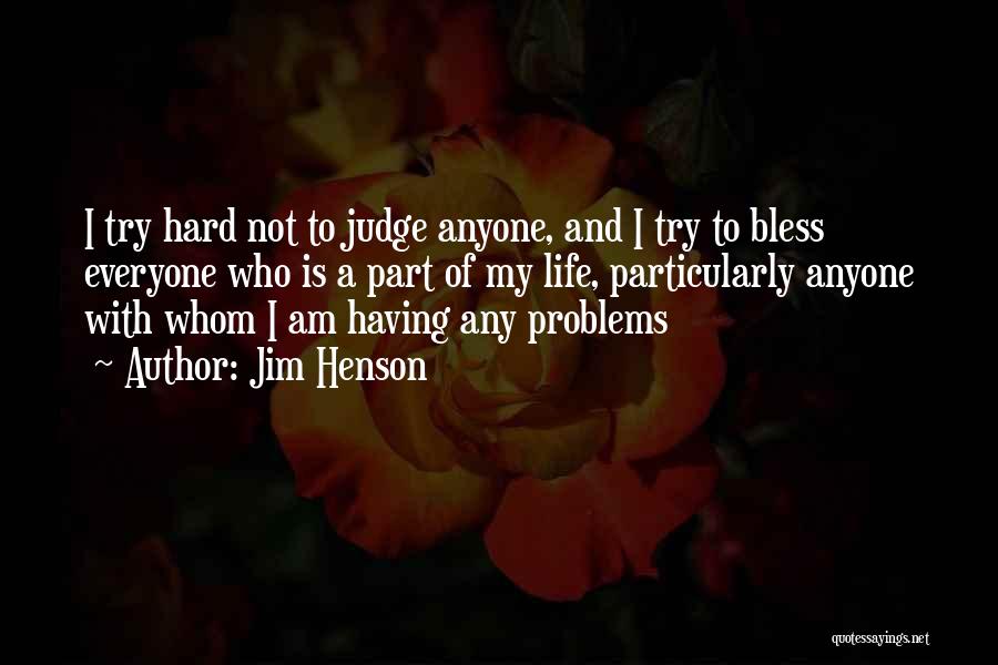 Jim Henson Quotes: I Try Hard Not To Judge Anyone, And I Try To Bless Everyone Who Is A Part Of My Life,
