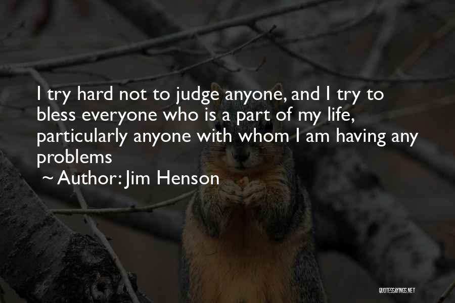 Jim Henson Quotes: I Try Hard Not To Judge Anyone, And I Try To Bless Everyone Who Is A Part Of My Life,