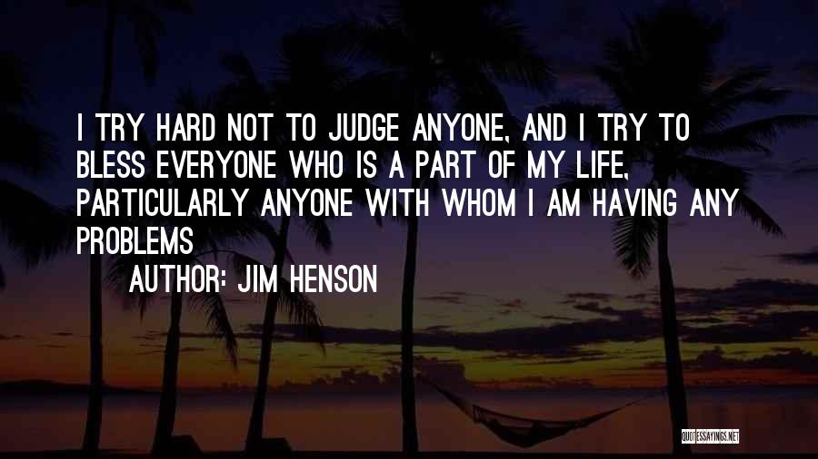 Jim Henson Quotes: I Try Hard Not To Judge Anyone, And I Try To Bless Everyone Who Is A Part Of My Life,