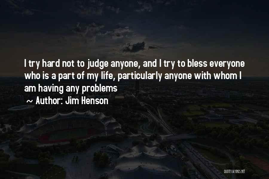 Jim Henson Quotes: I Try Hard Not To Judge Anyone, And I Try To Bless Everyone Who Is A Part Of My Life,