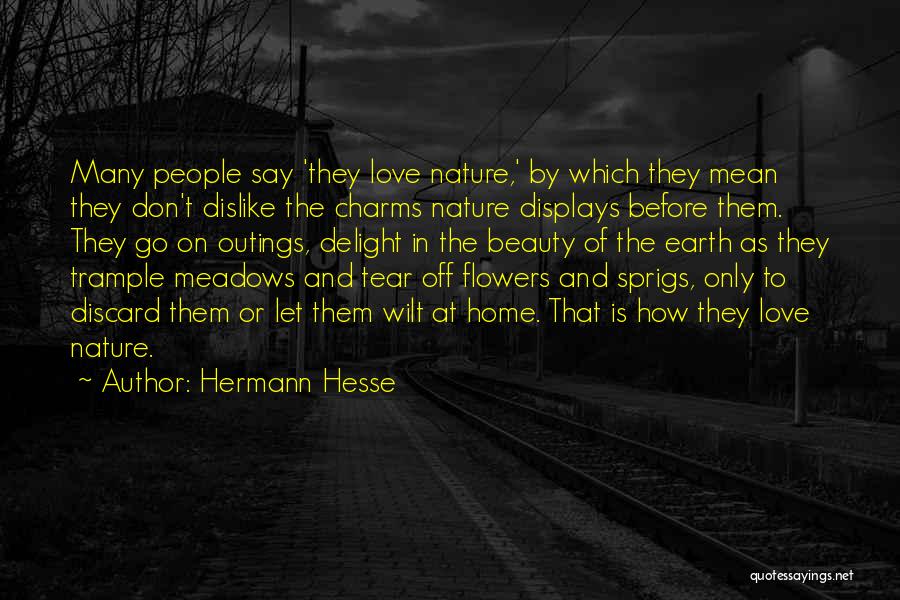 Hermann Hesse Quotes: Many People Say 'they Love Nature,' By Which They Mean They Don't Dislike The Charms Nature Displays Before Them. They