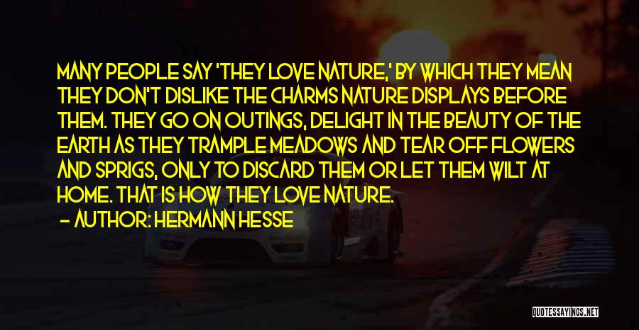 Hermann Hesse Quotes: Many People Say 'they Love Nature,' By Which They Mean They Don't Dislike The Charms Nature Displays Before Them. They