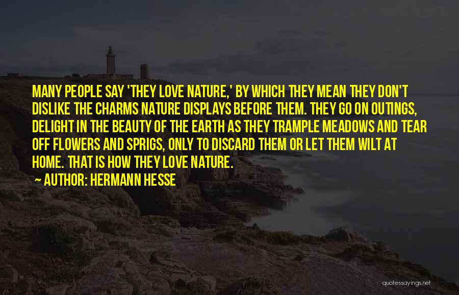 Hermann Hesse Quotes: Many People Say 'they Love Nature,' By Which They Mean They Don't Dislike The Charms Nature Displays Before Them. They