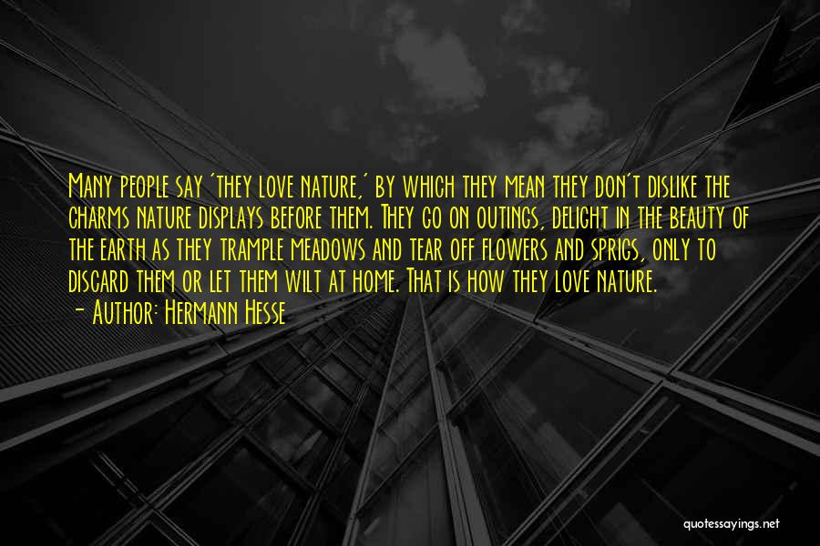 Hermann Hesse Quotes: Many People Say 'they Love Nature,' By Which They Mean They Don't Dislike The Charms Nature Displays Before Them. They