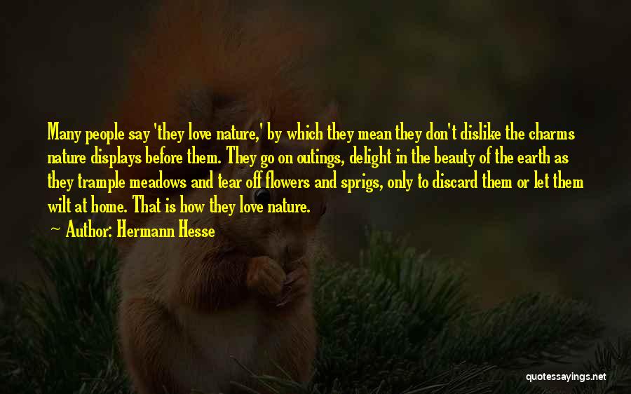 Hermann Hesse Quotes: Many People Say 'they Love Nature,' By Which They Mean They Don't Dislike The Charms Nature Displays Before Them. They