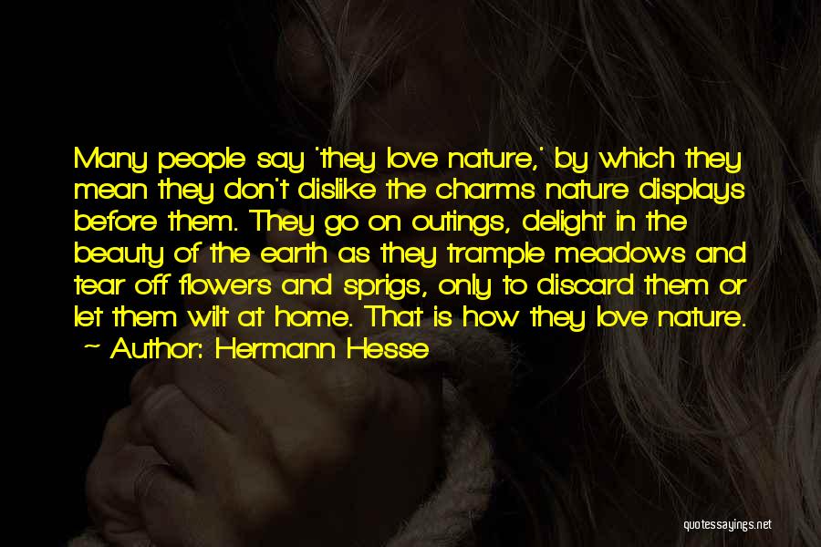 Hermann Hesse Quotes: Many People Say 'they Love Nature,' By Which They Mean They Don't Dislike The Charms Nature Displays Before Them. They