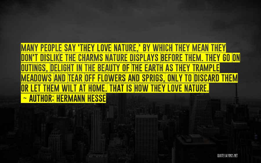 Hermann Hesse Quotes: Many People Say 'they Love Nature,' By Which They Mean They Don't Dislike The Charms Nature Displays Before Them. They