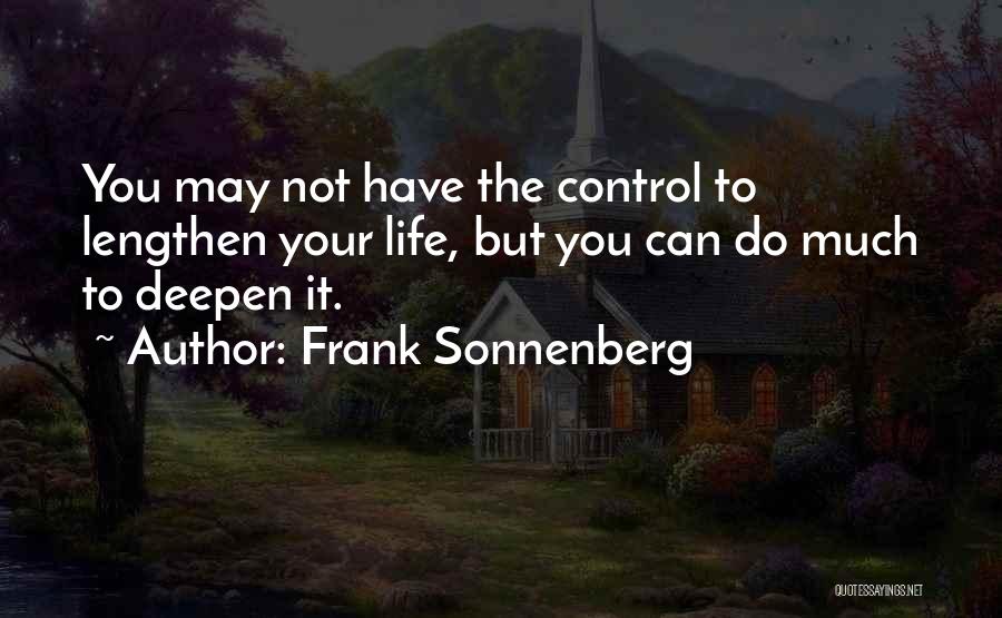 Frank Sonnenberg Quotes: You May Not Have The Control To Lengthen Your Life, But You Can Do Much To Deepen It.