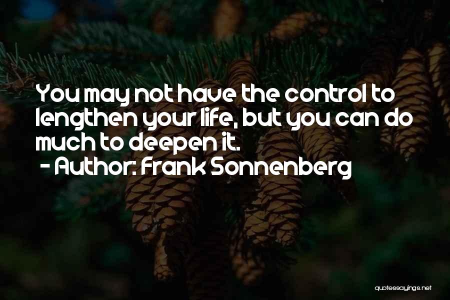 Frank Sonnenberg Quotes: You May Not Have The Control To Lengthen Your Life, But You Can Do Much To Deepen It.
