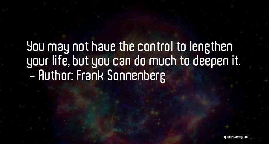 Frank Sonnenberg Quotes: You May Not Have The Control To Lengthen Your Life, But You Can Do Much To Deepen It.
