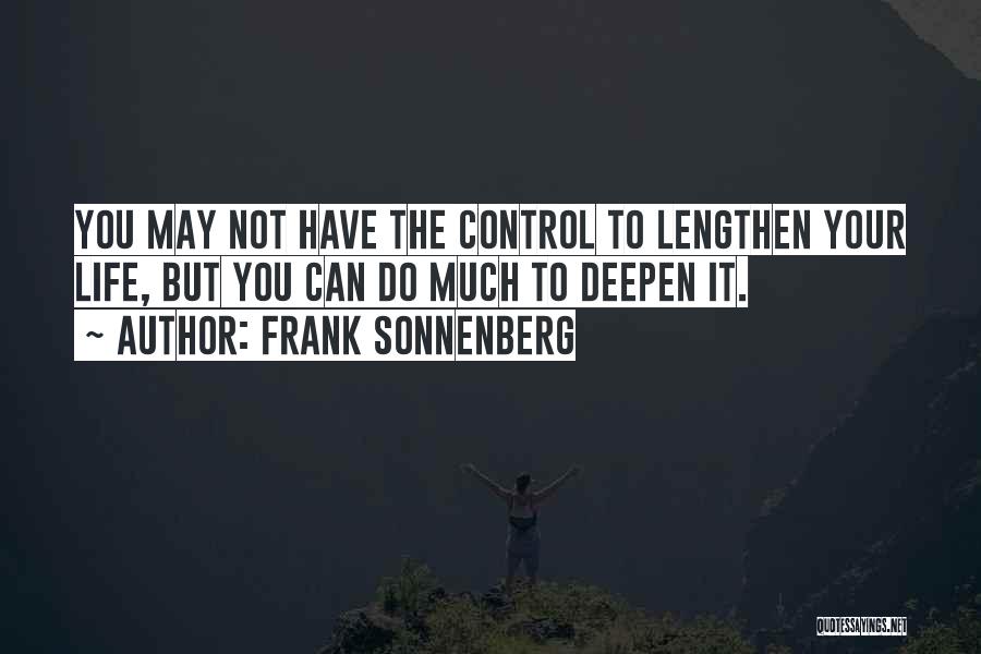 Frank Sonnenberg Quotes: You May Not Have The Control To Lengthen Your Life, But You Can Do Much To Deepen It.
