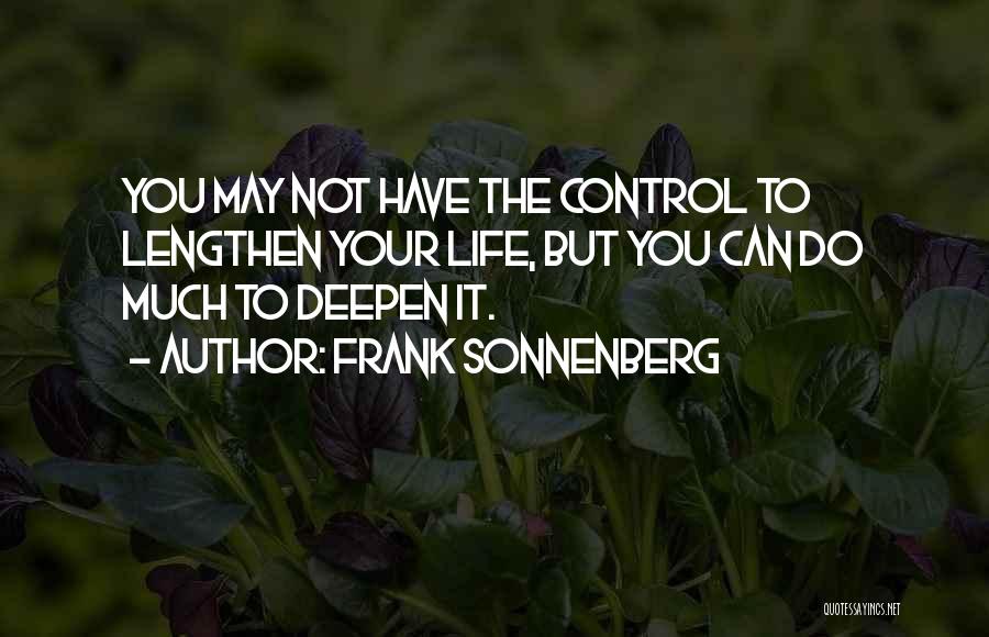 Frank Sonnenberg Quotes: You May Not Have The Control To Lengthen Your Life, But You Can Do Much To Deepen It.